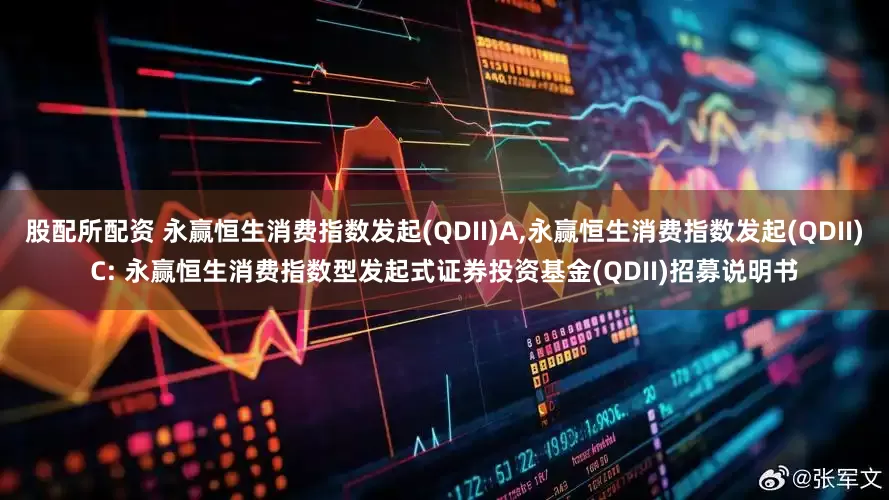 股配所配资 永赢恒生消费指数发起(QDII)A,永赢恒生消费指数发起(QDII)C: 永赢恒生消费指数型发起式证券投资基金(QDII)招募说明书