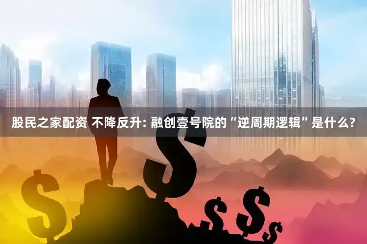 股民之家配资 不降反升: 融创壹号院的“逆周期逻辑”是什么?