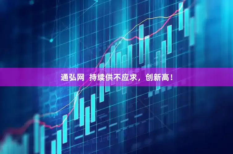 通弘网  持续供不应求，创新高！