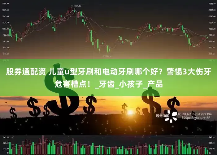 股券通配资 儿童u型牙刷和电动牙刷哪个好？警惕3大伤牙危害槽点！_牙齿_小孩子_产品