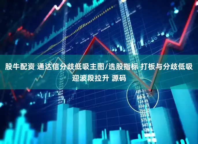 股牛配资 通达信分歧低吸主图/选股指标 打板与分歧低吸迎波段拉升 源码
