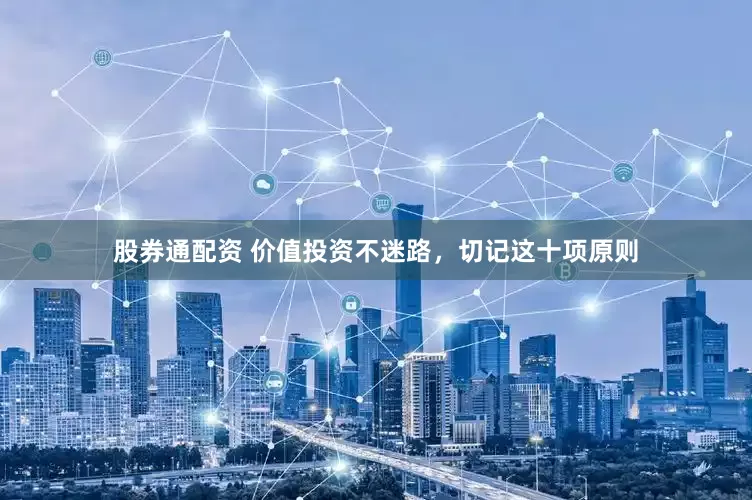 股券通配资 价值投资不迷路，切记这十项原则