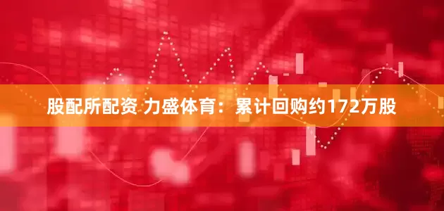 股配所配资 力盛体育：累计回购约172万股