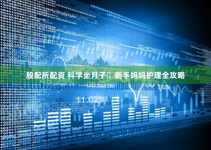 股配所配资 科学坐月子️新手妈妈护理全攻略