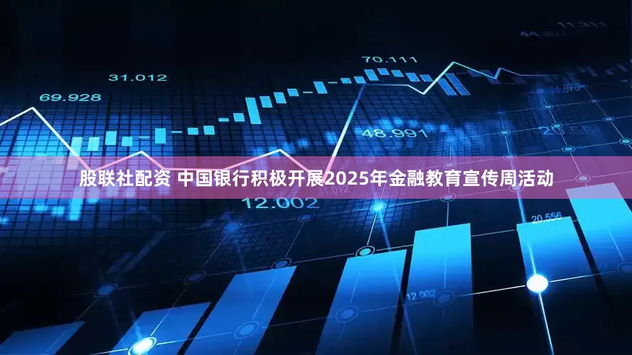 股联社配资 中国银行积极开展2025年金融教育宣传周活动