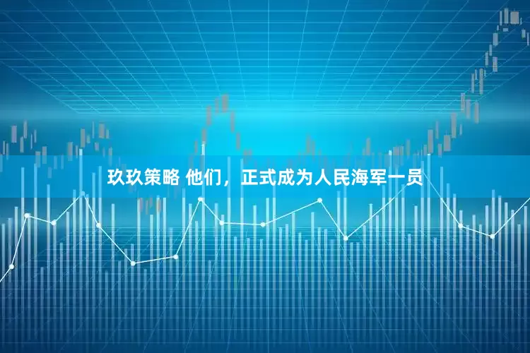 玖玖策略 他们，正式成为人民海军一员