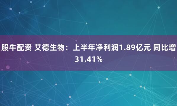 股牛配资 艾德生物：上半年净利润1.89亿元 同比增31.41%