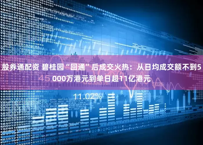 股券通配资 碧桂园“回通”后成交火热：从日均成交额不到5000万港元到单日超11亿港元