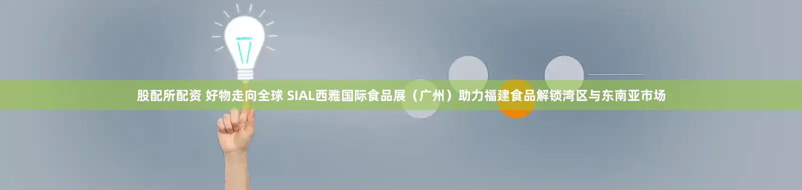 股配所配资 好物走向全球 SIAL西雅国际食品展（广州）助力福建食品解锁湾区与东南亚市场